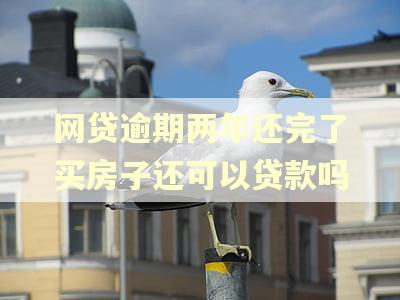 网贷逾期两年还完了买房子还可以贷款吗