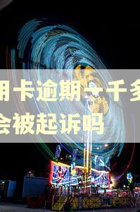 信用卡逾期一千多块钱会被起诉吗 信用卡逾期一千多块钱会被起诉吗