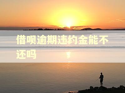 借呗逾期违约金能不还吗