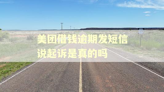 美团借钱逾期发短信说起诉是真的吗