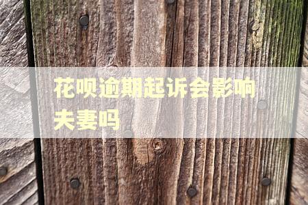 花呗逾期起诉会影响夫妻吗