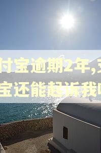 支付宝逾期2年,支付宝还能起诉我吗?