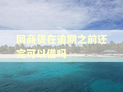 网商贷在逾期之前还完可以借吗