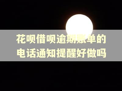 花呗借呗逾期账单的电话通知提醒好做吗