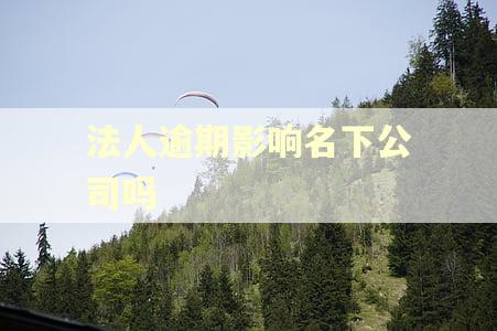 法人逾期影响名下公司吗