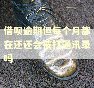 借呗逾期但每个月都在还还会被打通讯录吗