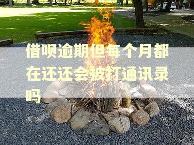 借呗逾期但每个月都在还还会被打通讯录吗