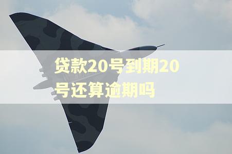 贷款20号到期20号还算逾期吗 贷款20号到期20号还算逾期吗