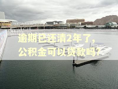 逾期已还清2年了,公积金可以贷款吗?