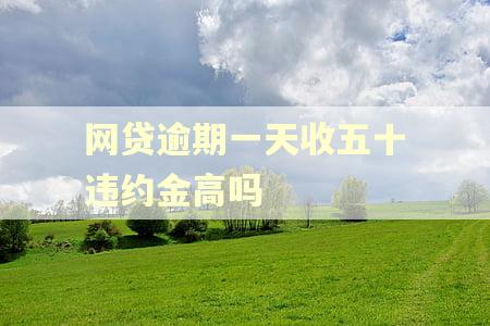 网贷逾期一天收五十违约金高吗