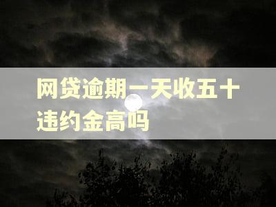 网贷逾期一天收五十违约金高吗 网贷逾期一天收五十违约金高吗