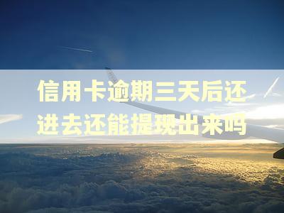 信用卡逾期三天后还进去还能提现出来吗