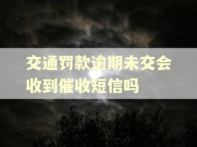 交通罚款逾期未交会收到催收短信吗