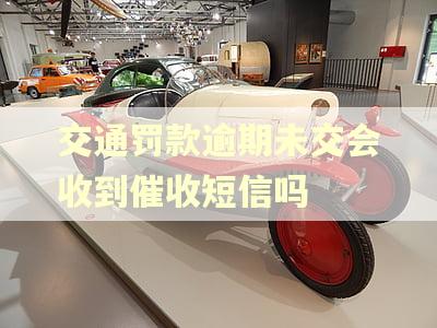 交通罚款逾期未交会收到催收短信吗