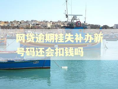 网贷逾期挂失补办新号码还会扣钱吗