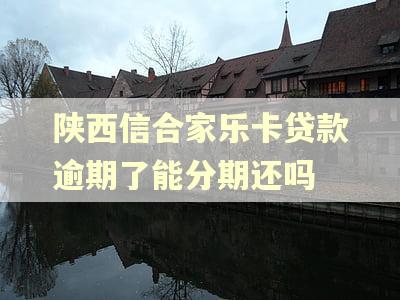 陕西信合家乐卡贷款逾期了能分期还吗