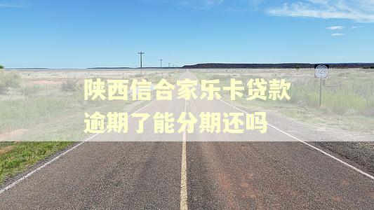 陕西信合家乐卡贷款逾期了能分期还吗