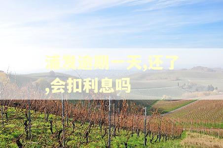 浦发逾期一天,还了,会扣利息吗 浦发逾期一天,还了,会扣利息吗