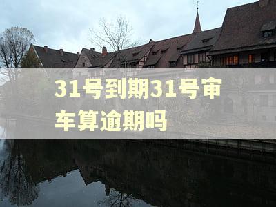 31号到期31号审车算逾期吗