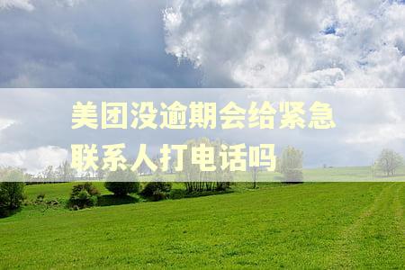 美团没逾期会给紧急联系人打电话吗