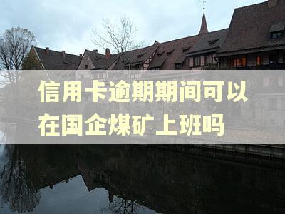 信用卡逾期期间可以在国企煤矿上班吗