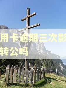 信用卡逾期三次影响商转公吗