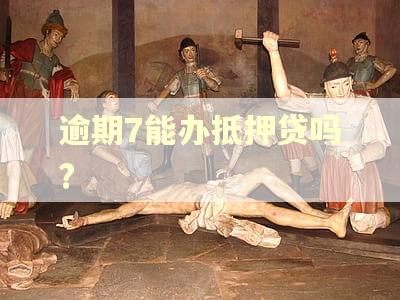 逾期7能办抵押贷吗?