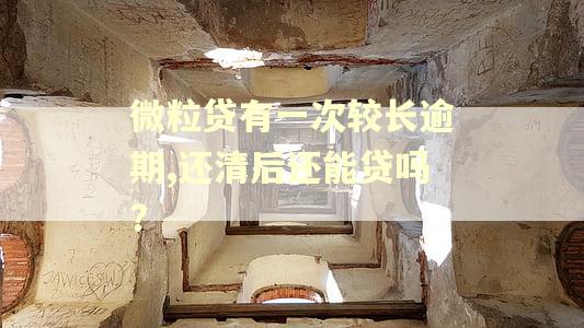 微粒贷有一次较长逾期,还清后还能贷吗? 微粒贷有一次较长逾期,还清后还能贷吗?