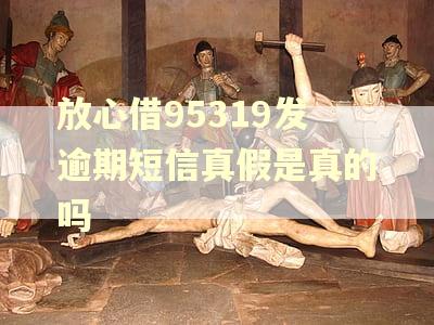 放心借95319发逾期短信真假是真的吗