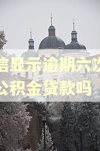 征信显示逾期六次可以公积金贷款吗