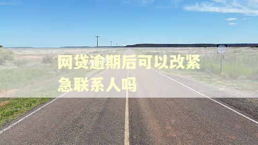 网贷逾期后可以改紧急联系人吗