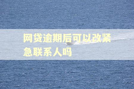 网贷逾期后可以改紧急联系人吗