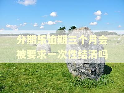 分期乐逾期三个月会被要求一次性结清吗