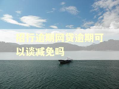 招行逾期网贷逾期可以谈减免吗