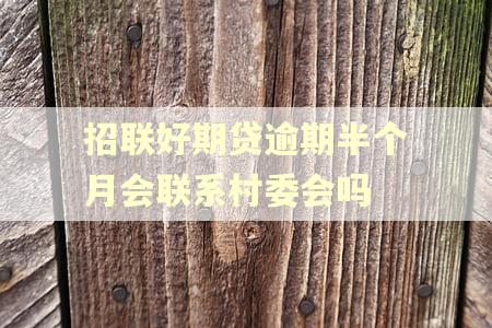 招联好期贷逾期半个月会联系村委会吗