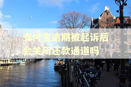 支付宝逾期被起诉后会关闭还款通道吗