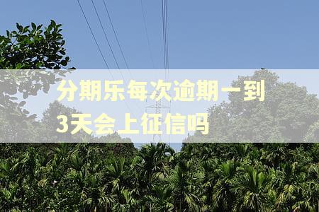 分期乐每次逾期一到3天会上征信吗