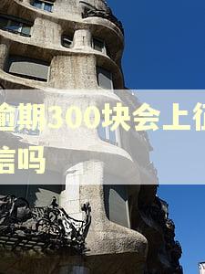 逾期300块会上征信吗