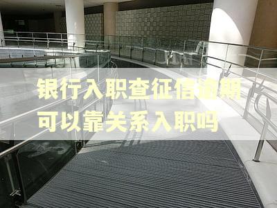 银行入职查征信逾期可以靠关系入职吗