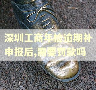 深圳工商年检逾期补申报后,需要罚款吗