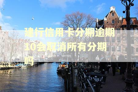 建行信用卡分期逾期10会取消所有分期吗