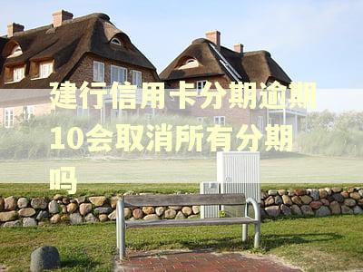 建行信用卡分期逾期10会取消所有分期吗