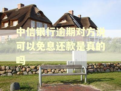 中信银行逾期对方说可以免息还款是真的吗