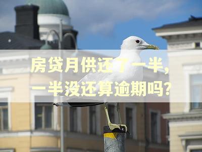 房贷月供还了一半,一半没还算逾期吗？