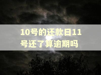 10号的还款日11号还了算逾期吗