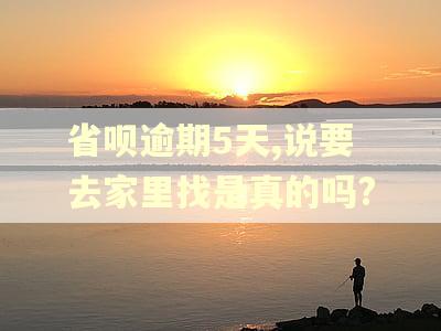 省呗逾期5天,说要去家里找是真的吗?