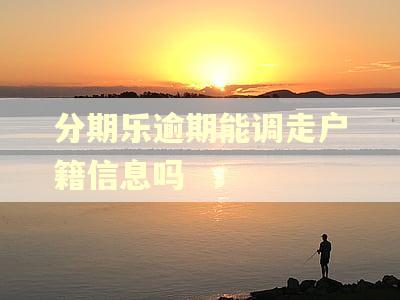 分期乐逾期能调走户籍信息吗 分期乐逾期能调走户籍信息吗