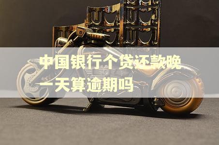 中国银行个贷还款晚一天算逾期吗