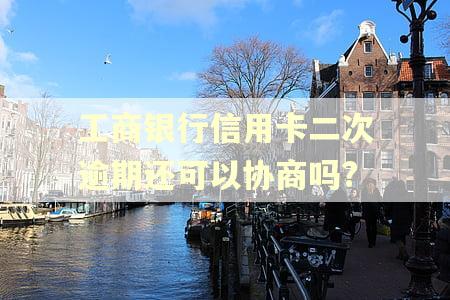 工商银行信用卡二次逾期还可以协商吗?