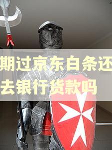 逾期过京东白条还可以去银行货款吗